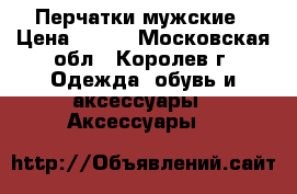 Перчатки мужские › Цена ­ 400 - Московская обл., Королев г. Одежда, обувь и аксессуары » Аксессуары   
